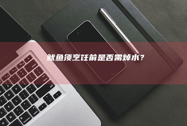 鱿鱼须烹饪前是否需焯水？